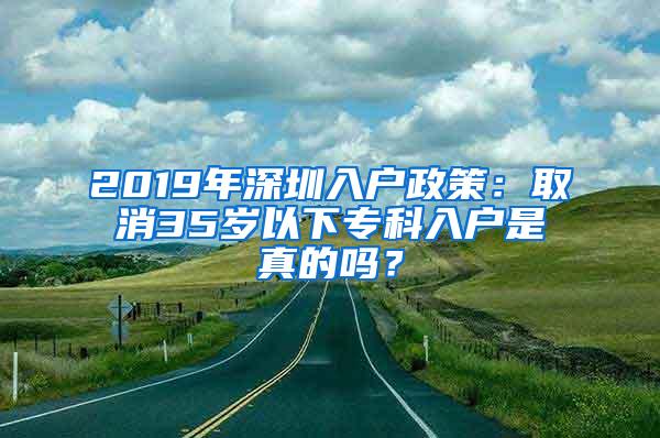 2019年深圳入户政策：取消35岁以下专科入户是真的吗？