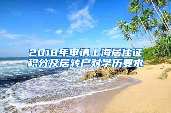 2018年申请上海居住证积分及居转户对学历要求