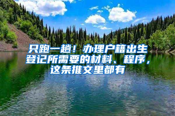 只跑一趟！办理户籍出生登记所需要的材料、程序，这条推文里都有