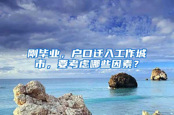 刚毕业，户口迁入工作城市，要考虑哪些因素？