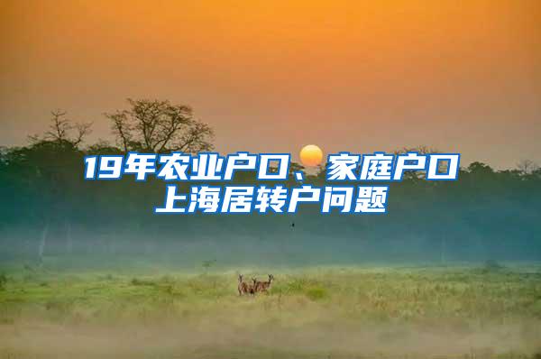 19年农业户口、家庭户口上海居转户问题