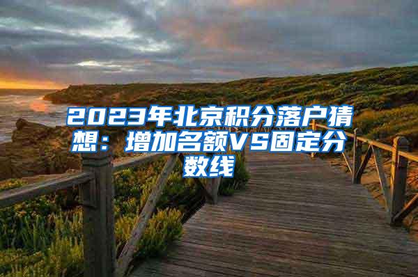 2023年北京积分落户猜想：增加名额VS固定分数线