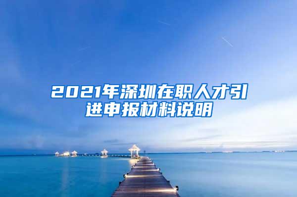 2021年深圳在职人才引进申报材料说明