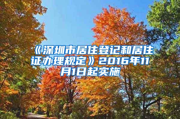 《深圳市居住登记和居住证办理规定》2016年11月1日起实施