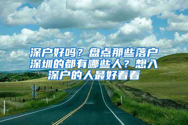 深户好吗？盘点那些落户深圳的都有哪些人？想入深户的人最好看看