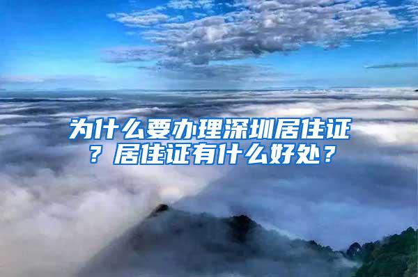 为什么要办理深圳居住证？居住证有什么好处？