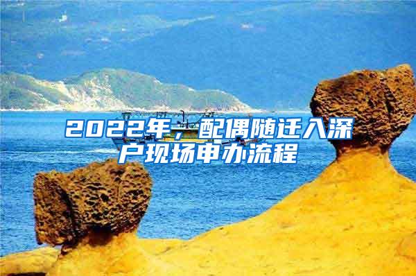 2022年，配偶随迁入深户现场申办流程