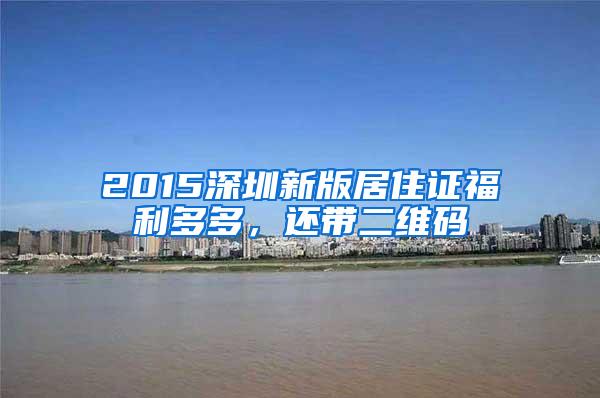 2015深圳新版居住证福利多多，还带二维码