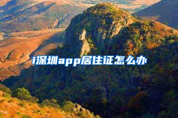 i深圳app居住证怎么办