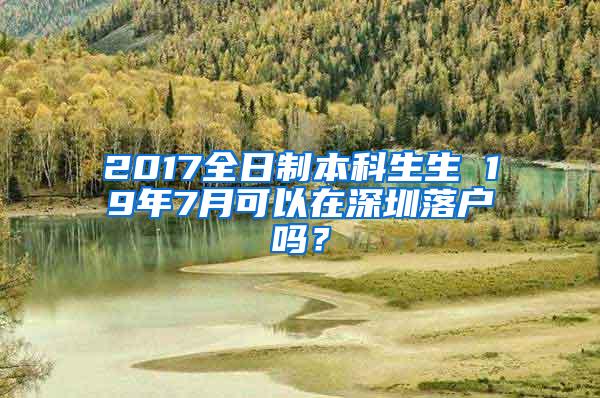 2017全日制本科生生 19年7月可以在深圳落户吗？