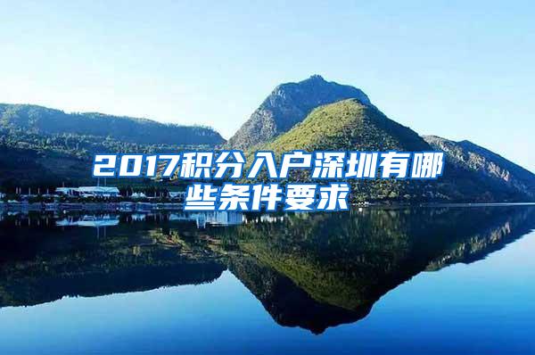 2017积分入户深圳有哪些条件要求