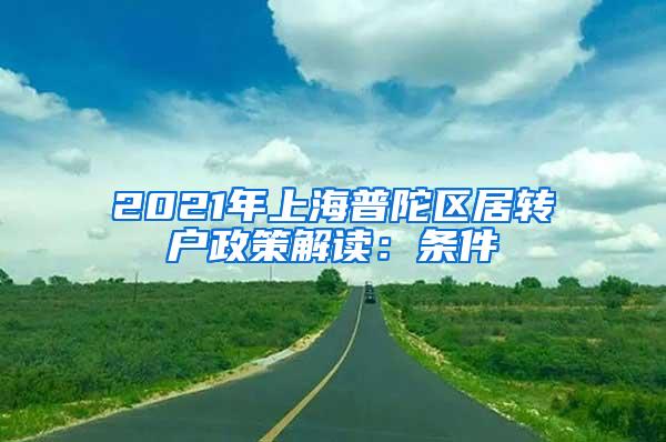 2021年上海普陀区居转户政策解读：条件