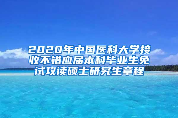 2020年中国医科大学接收不错应届本科毕业生免试攻读硕士研究生章程