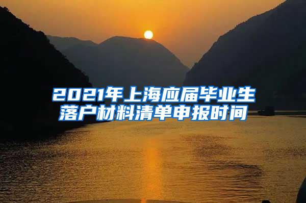 2021年上海应届毕业生落户材料清单申报时间