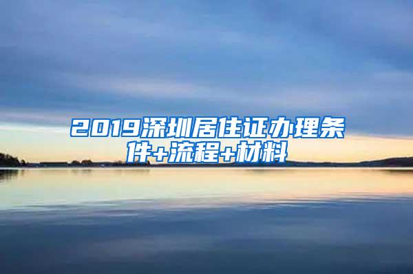 2019深圳居住证办理条件+流程+材料