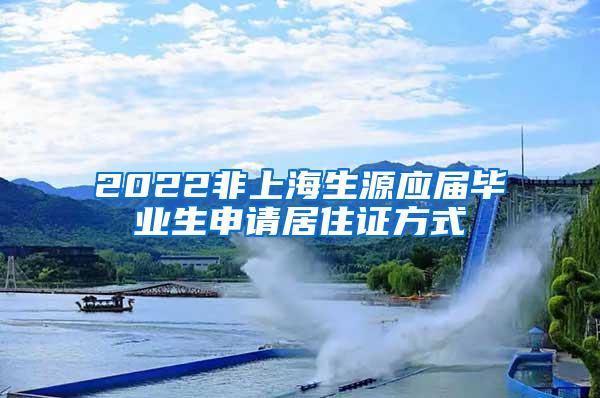 2022非上海生源应届毕业生申请居住证方式