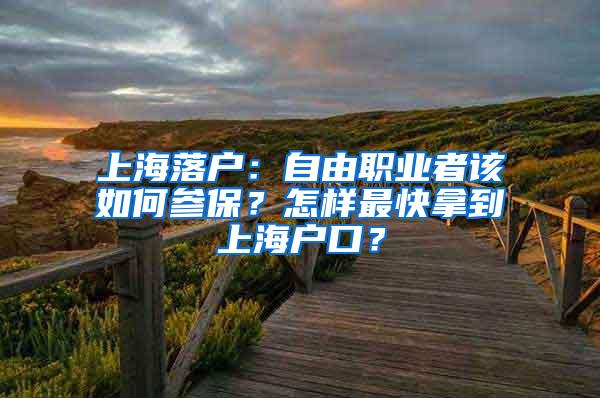 上海落户：自由职业者该如何参保？怎样最快拿到上海户口？