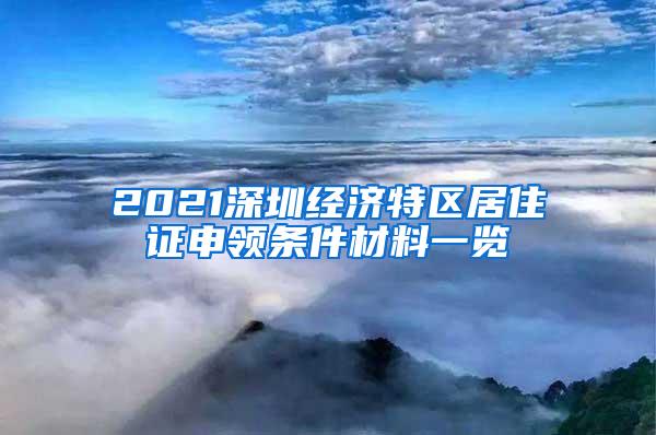 2021深圳经济特区居住证申领条件材料一览