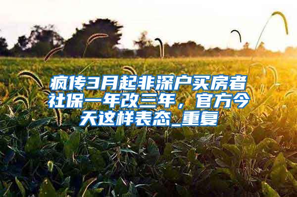 疯传3月起非深户买房者社保一年改三年，官方今天这样表态_重复