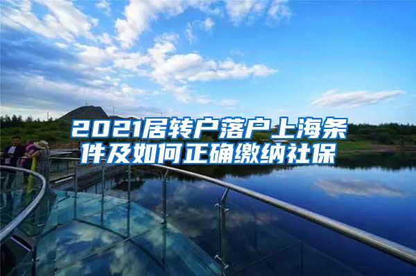 2021居转户落户上海条件及如何正确缴纳社保