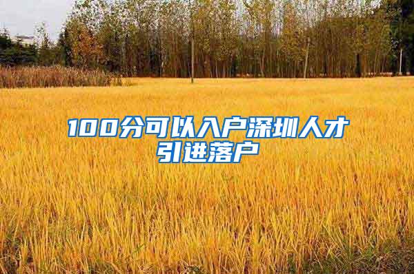 100分可以入户深圳人才引进落户