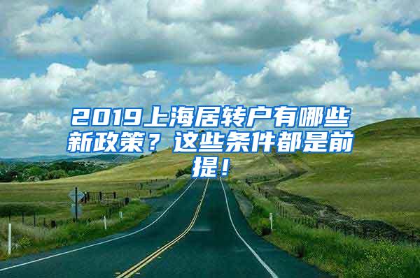 2019上海居转户有哪些新政策？这些条件都是前提！