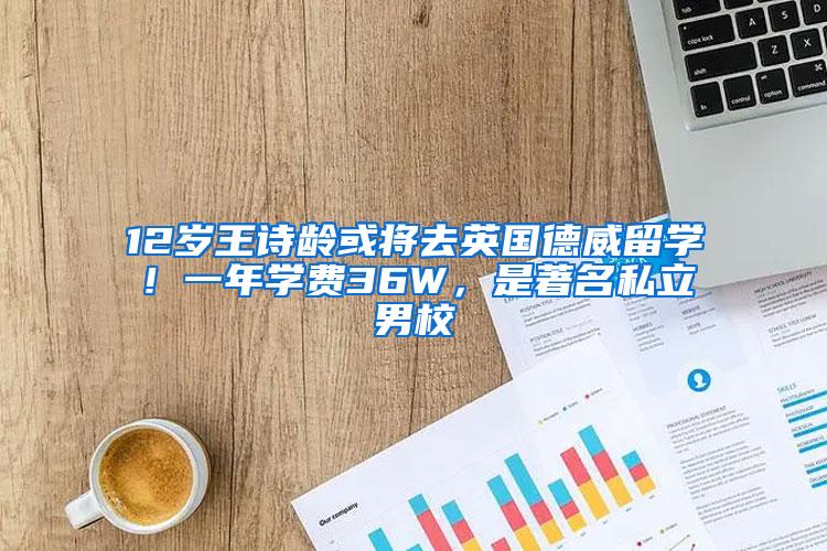 12岁王诗龄或将去英国德威留学！一年学费36W，是著名私立男校