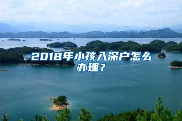 2018年小孩入深户怎么办理？