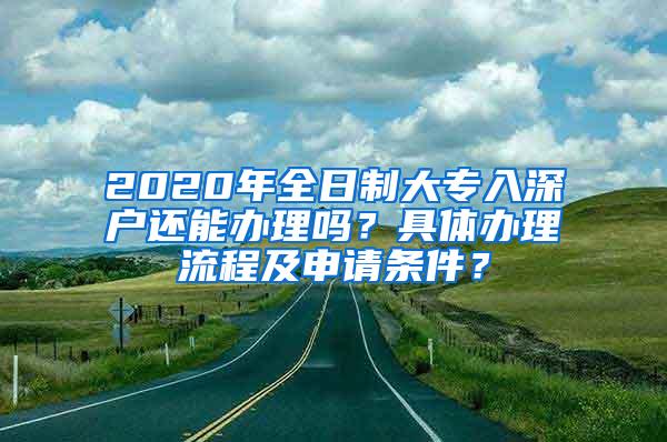 2020年全日制大专入深户还能办理吗？具体办理流程及申请条件？