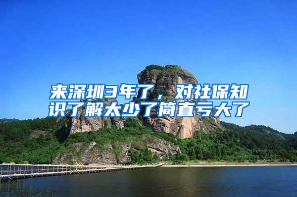 来深圳3年了，对社保知识了解太少了简直亏大了