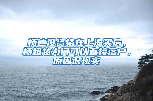 杨迪没资格在上海买房，杨超越为何可以直接落户，原因很现实