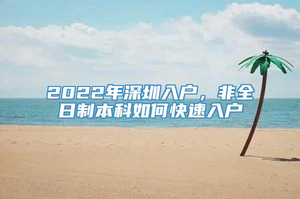 2022年深圳入户，非全日制本科如何快速入户