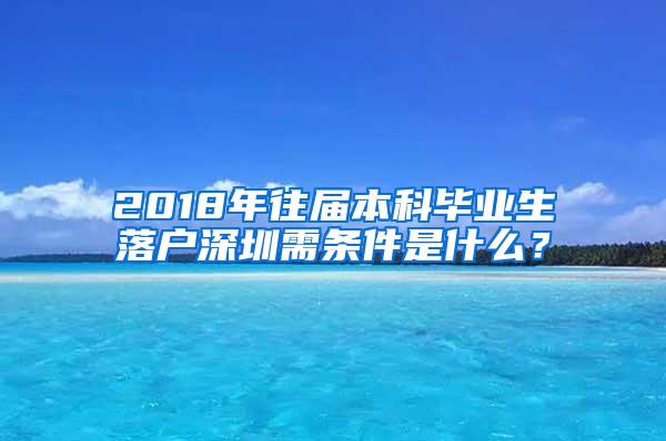 2018年往届本科毕业生落户深圳需条件是什么？