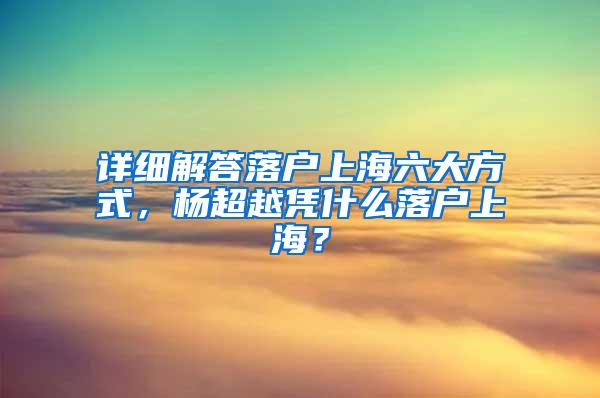 详细解答落户上海六大方式，杨超越凭什么落户上海？