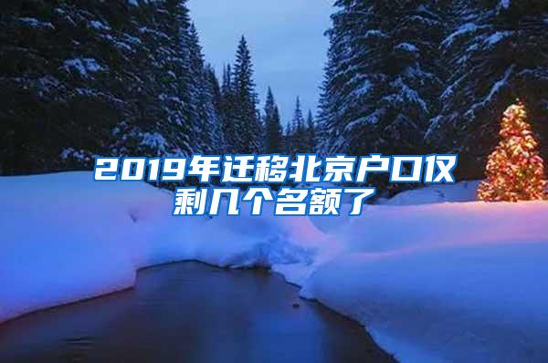 2019年迁移北京户口仅剩几个名额了