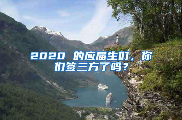 2020 的应届生们，你们签三方了吗？