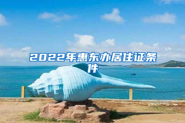 2022年惠东办居住证条件