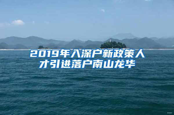 2019年入深户新政策人才引进落户南山龙华