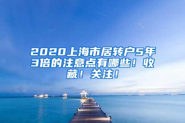 2020上海市居转户5年3倍的注意点有哪些！收藏！关注！