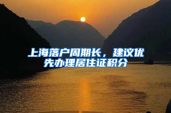 上海落户周期长，建议优先办理居住证积分