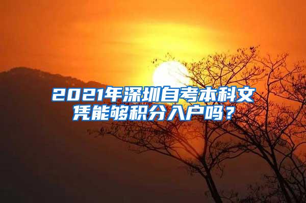 2021年深圳自考本科文凭能够积分入户吗？