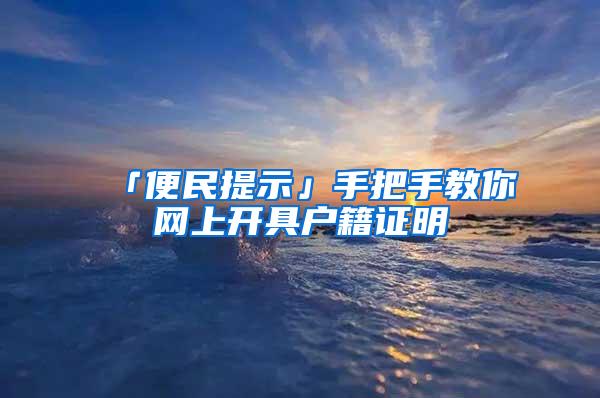 「便民提示」手把手教你网上开具户籍证明