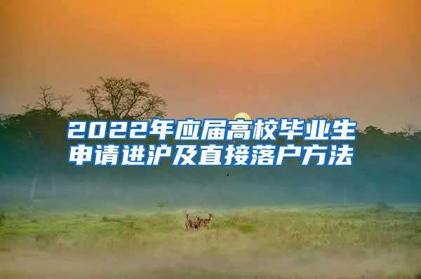 2022年应届高校毕业生申请进沪及直接落户方法