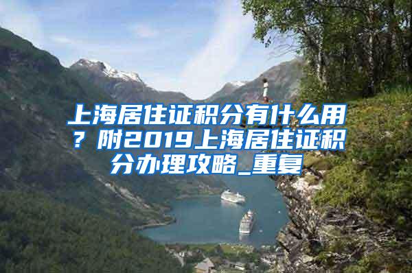 上海居住证积分有什么用？附2019上海居住证积分办理攻略_重复