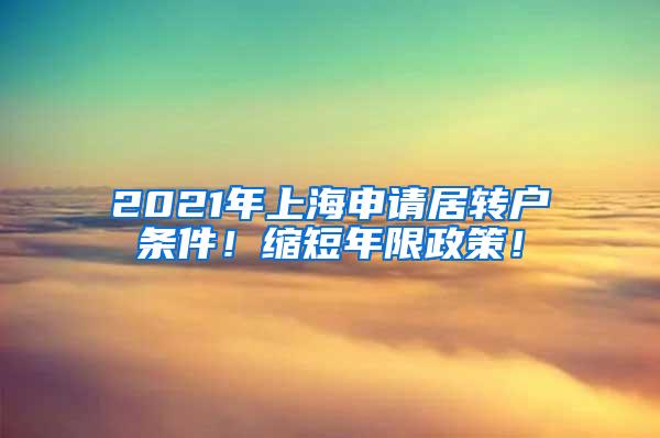 2021年上海申请居转户条件！缩短年限政策！