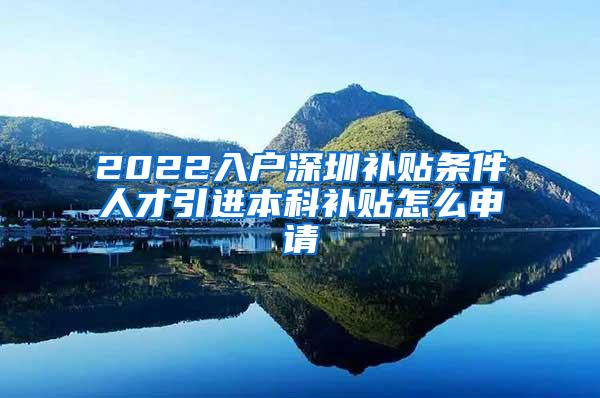 2022入户深圳补贴条件人才引进本科补贴怎么申请