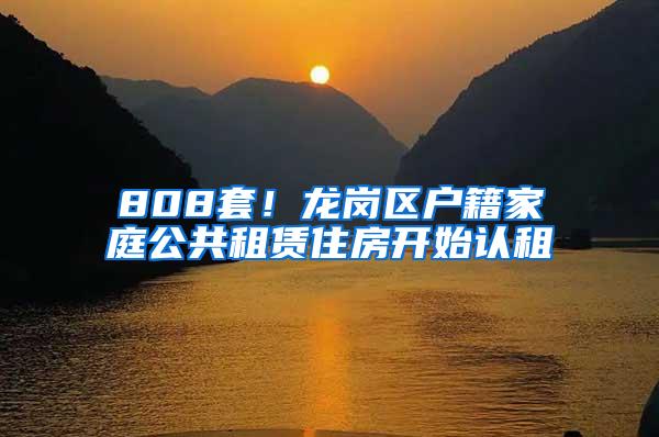 808套！龙岗区户籍家庭公共租赁住房开始认租