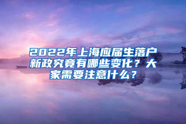 2022年上海应届生落户新政究竟有哪些变化？大家需要注意什么？