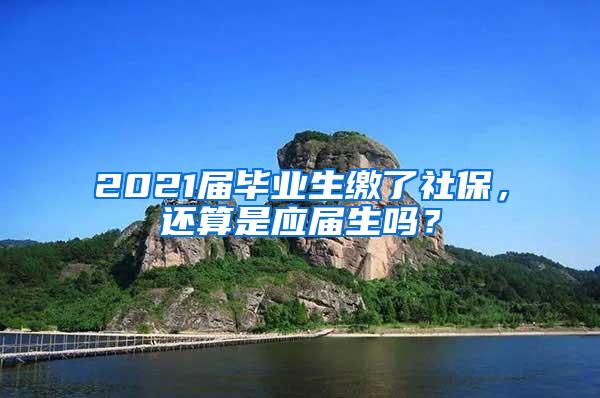 2021届毕业生缴了社保，还算是应届生吗？