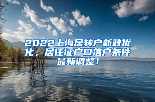 2022上海居转户新政优化，居住证户口落户条件最新调整！